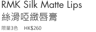 RMK Silk Matte Lips
3 shades Limited Edition